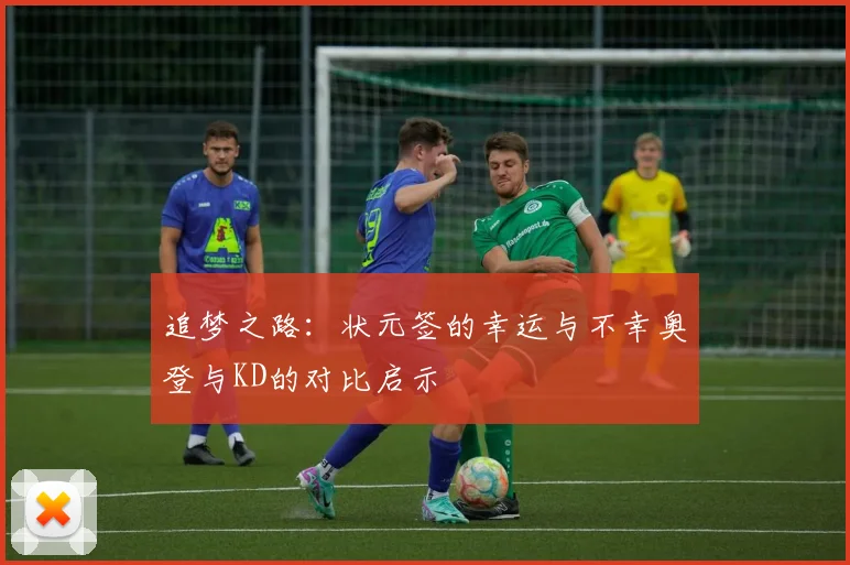 追梦之路:状元签的幸运与不幸奥登与KD的对比启示