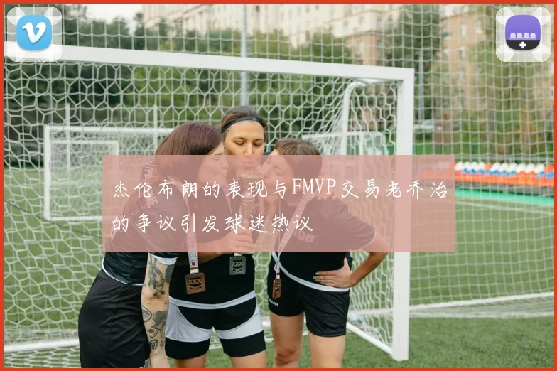 杰伦布朗的表现与FMVP交易老乔治的争议引发球迷热议
